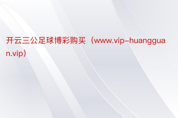 开云三公足球博彩购买（www.vip-huangguan.vip）
