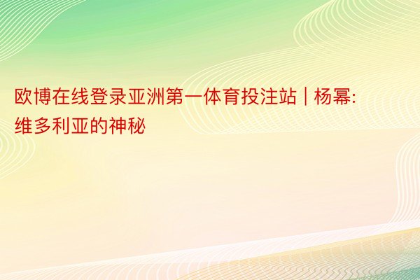 欧博在线登录亚洲第一体育投注站 | 杨幂: 维多利亚的神秘