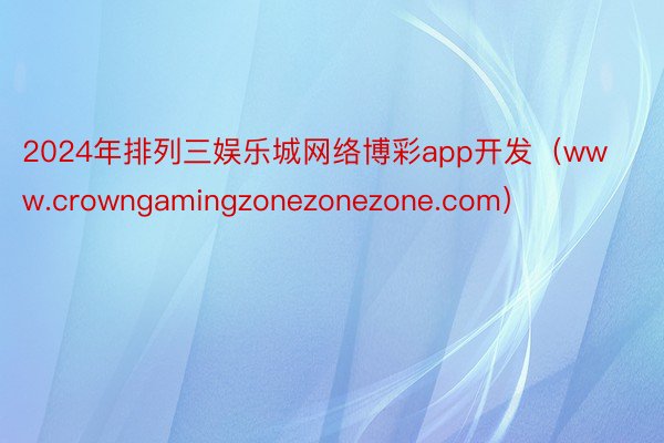 2024年排列三娱乐城网络博彩app开发（www.crowngamingzonezonezone.com）