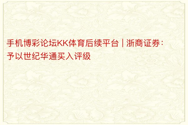 手机博彩论坛KK体育后续平台 | 浙商证券：予以世纪华通买入评级