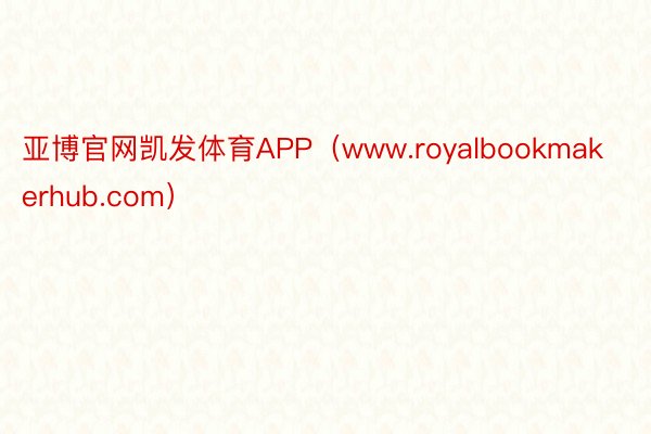 亚博官网凯发体育APP（www.royalbookmakerhub.com）