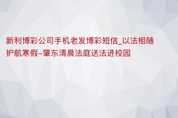 新利博彩公司手机老发博彩短信_以法相随 护航寒假-肇东清晨法庭送法进校园